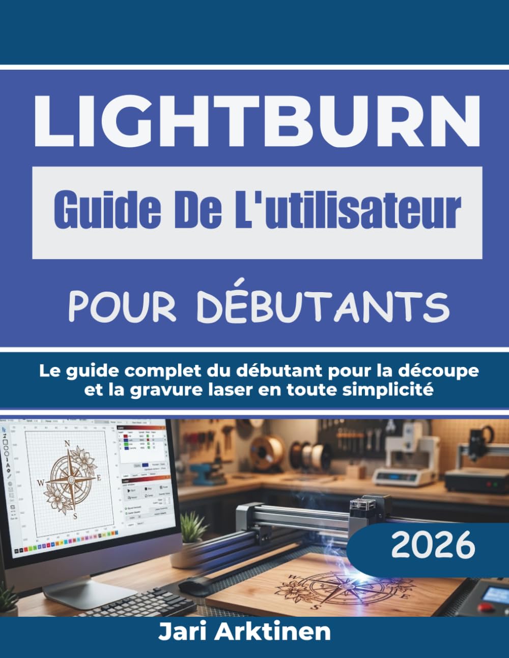 lightburn Guide De L'utilisateur pour débutant: Le guide complet du débutant pour la découpe et la gravure laser en toute simplicité
