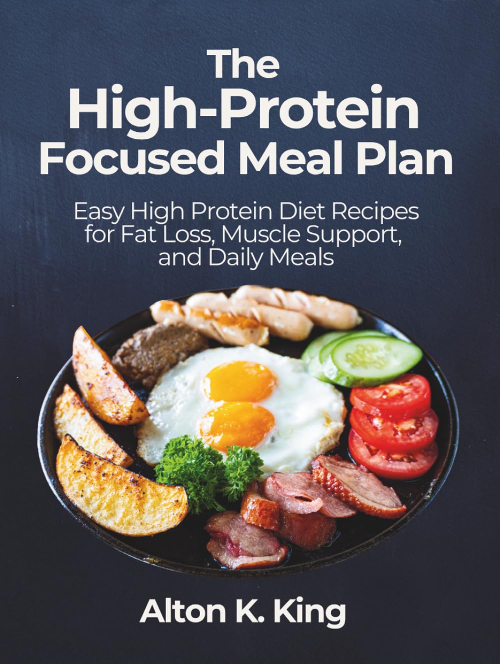 The High-Protein Focused Meal Plan: Easy High Protein Diet Recipes for Fat Loss, Muscle Support, and Daily Meals