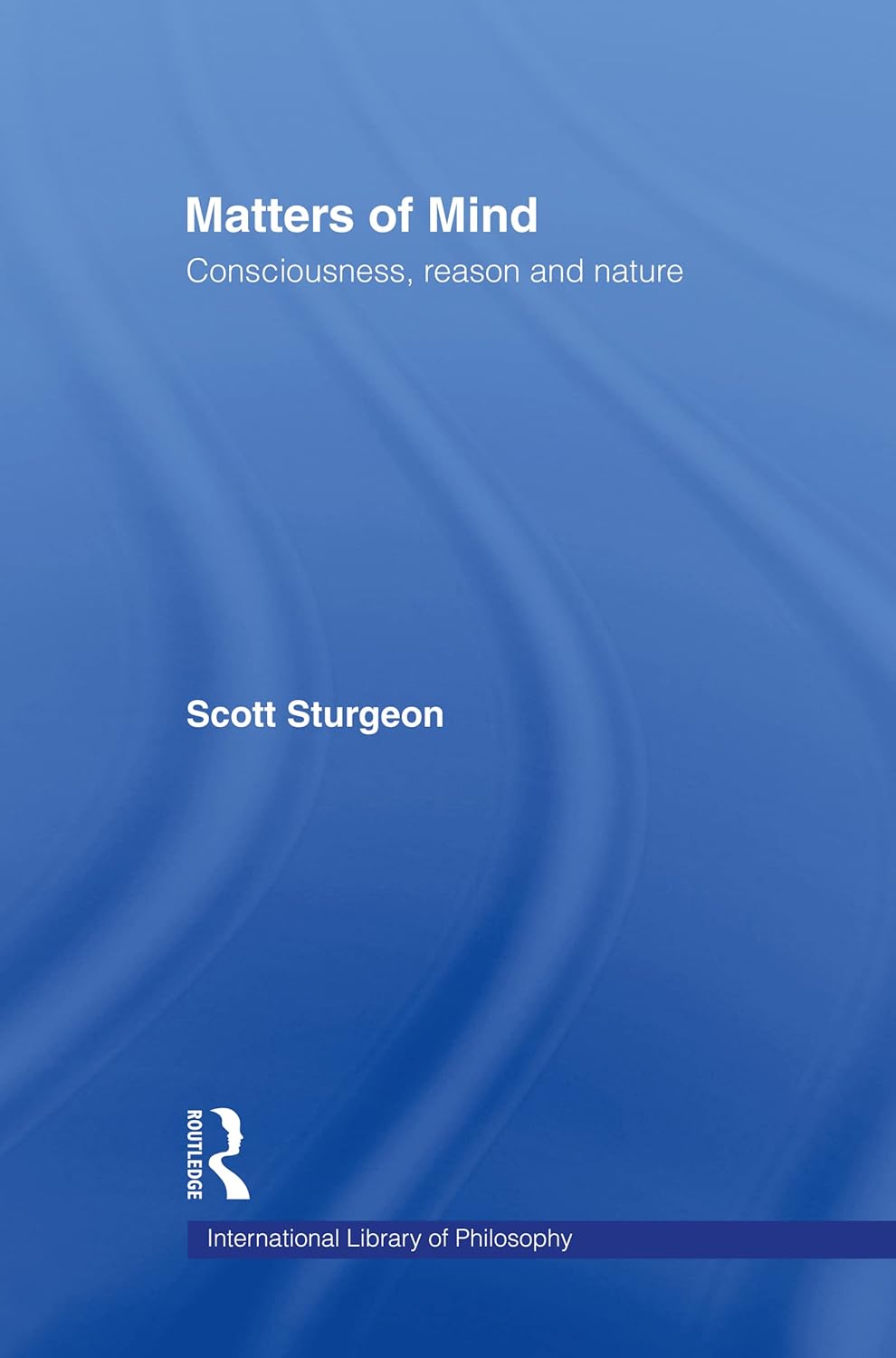 Matters of Mind: Consciousness, Reason and Nature (International Library of Philosophy)