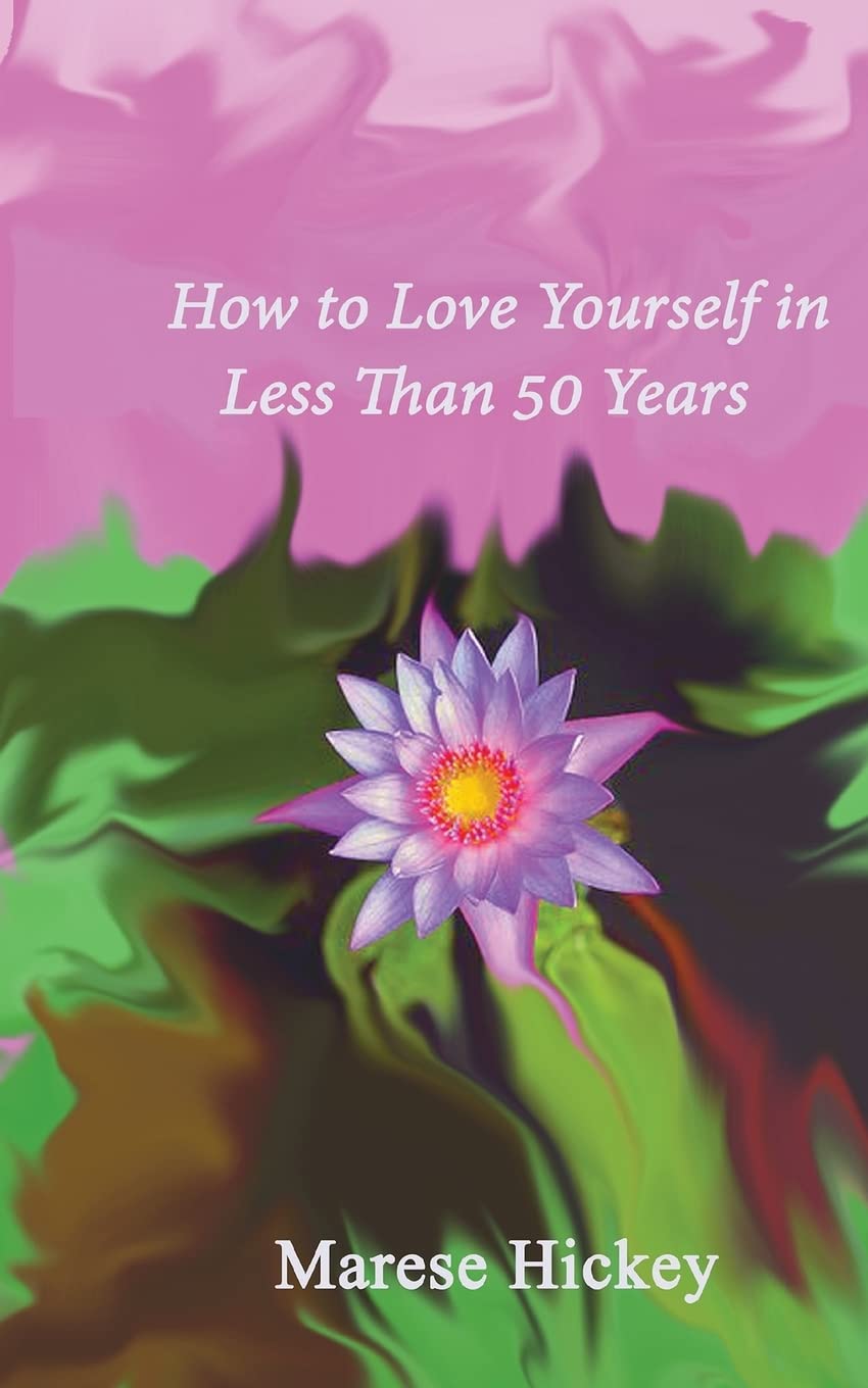 How to Love Yourself in Less Than 50 Years: Move from Low Self-esteem to Self-Compassion and E