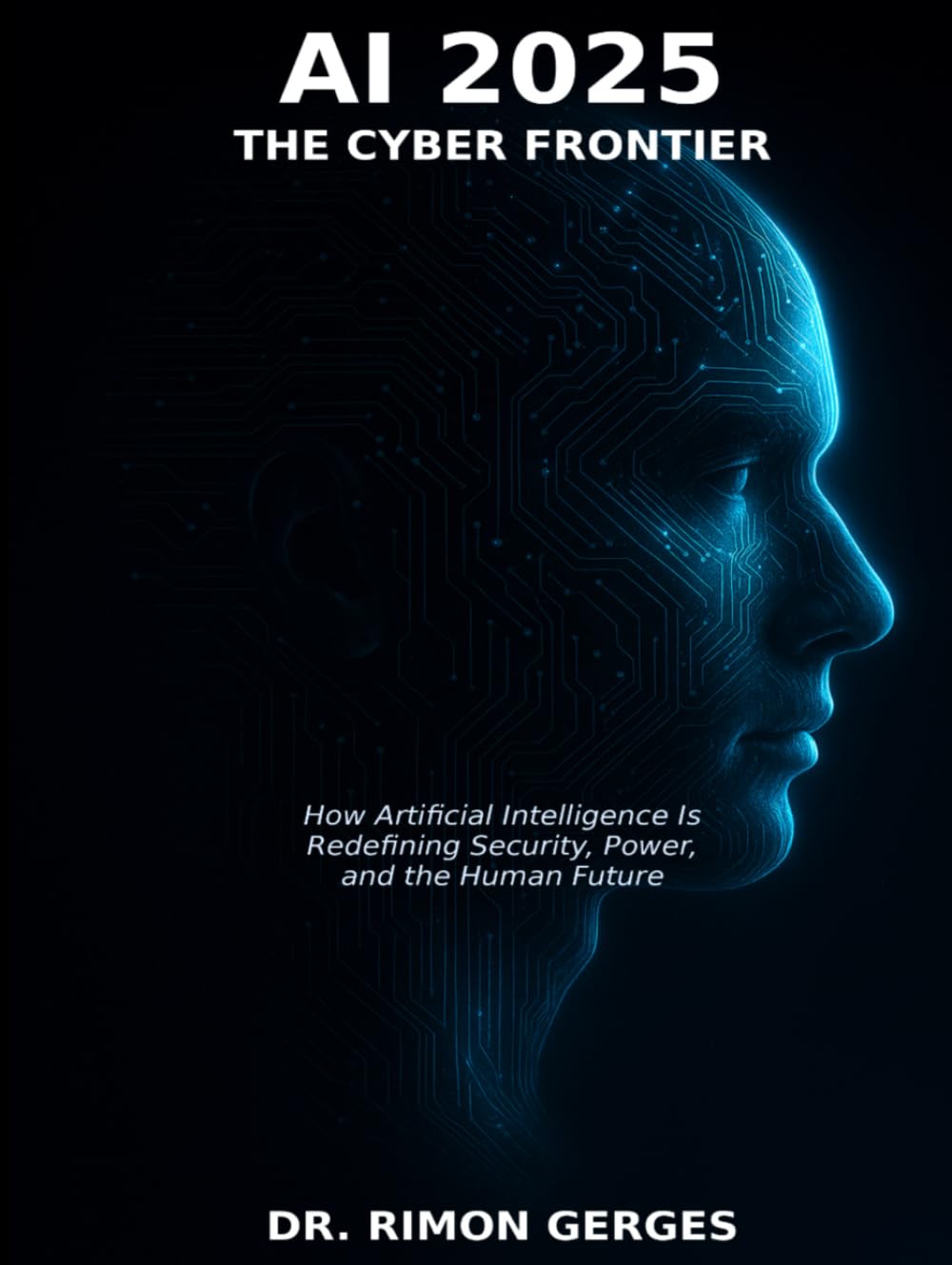 AI 2025 The Cyber Frontier: How Artificial Intelligence Is Redefining Security, Power, and the Human Future
