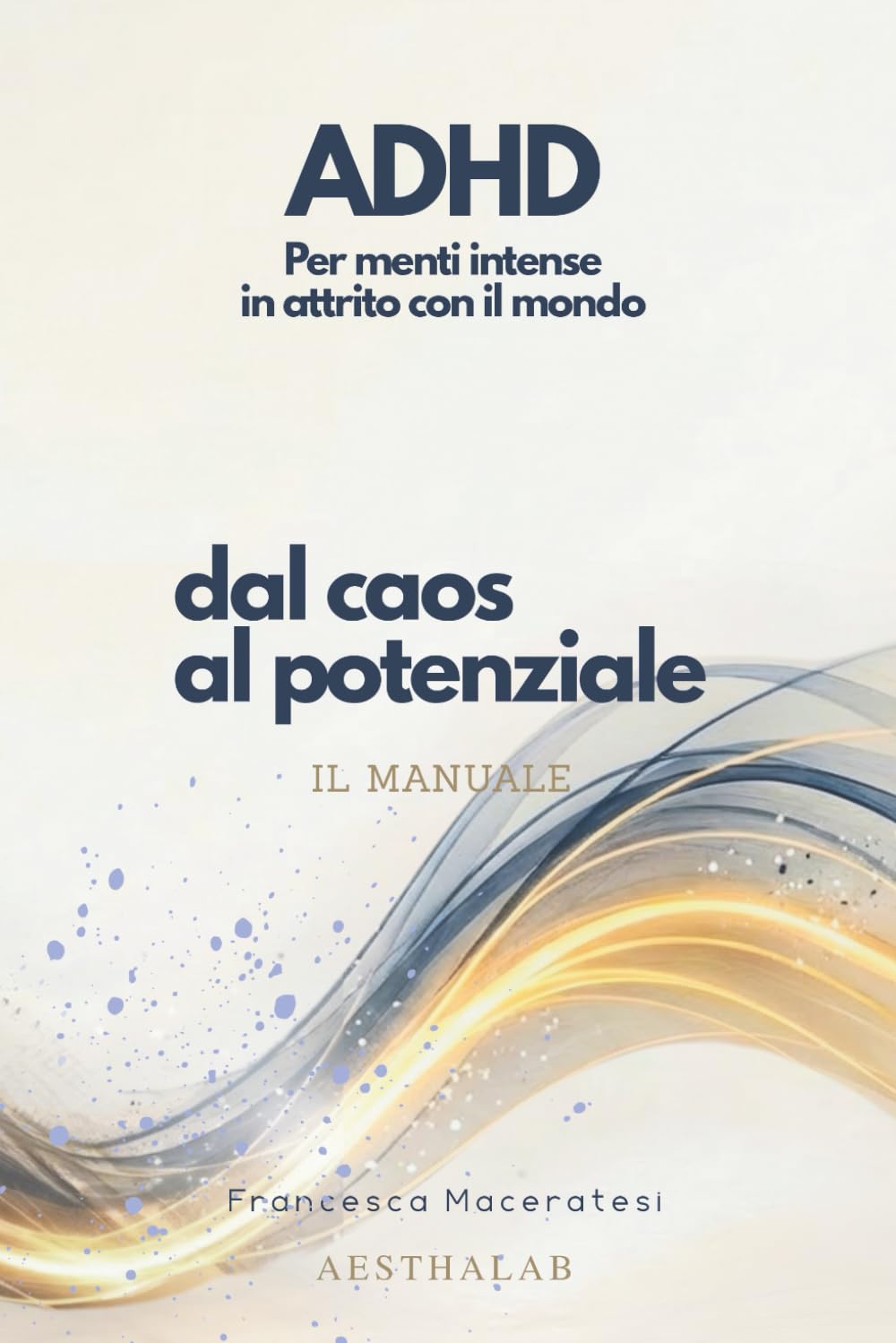 Dal Caos al Potenziale: IL manuale ADHD per menti intense: capire, vivere e progettare strategie su misura
