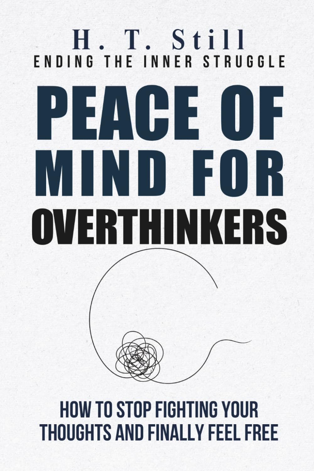 Peace of Mind for Overthinkers: How to Stop Fighting Your Thoughts and Finally Feel Free