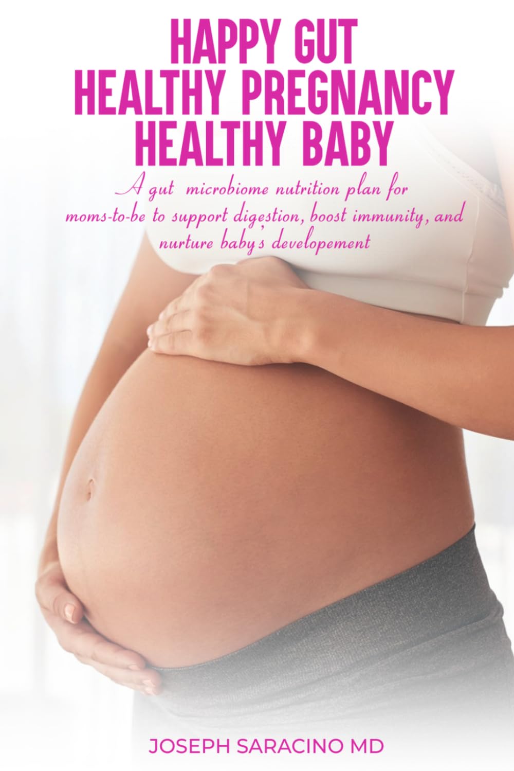 HAPPY GUT, HEALTHY PREGNANCY, HEALTHY BABY: A GUT MICROBIOME NUTRITION PLAN FOR MOMS-TO-BE TO SUPPORT DIGESTION, BOOST IMMUNITY, AND NURTURE BABY’S DEVELOPMENT
