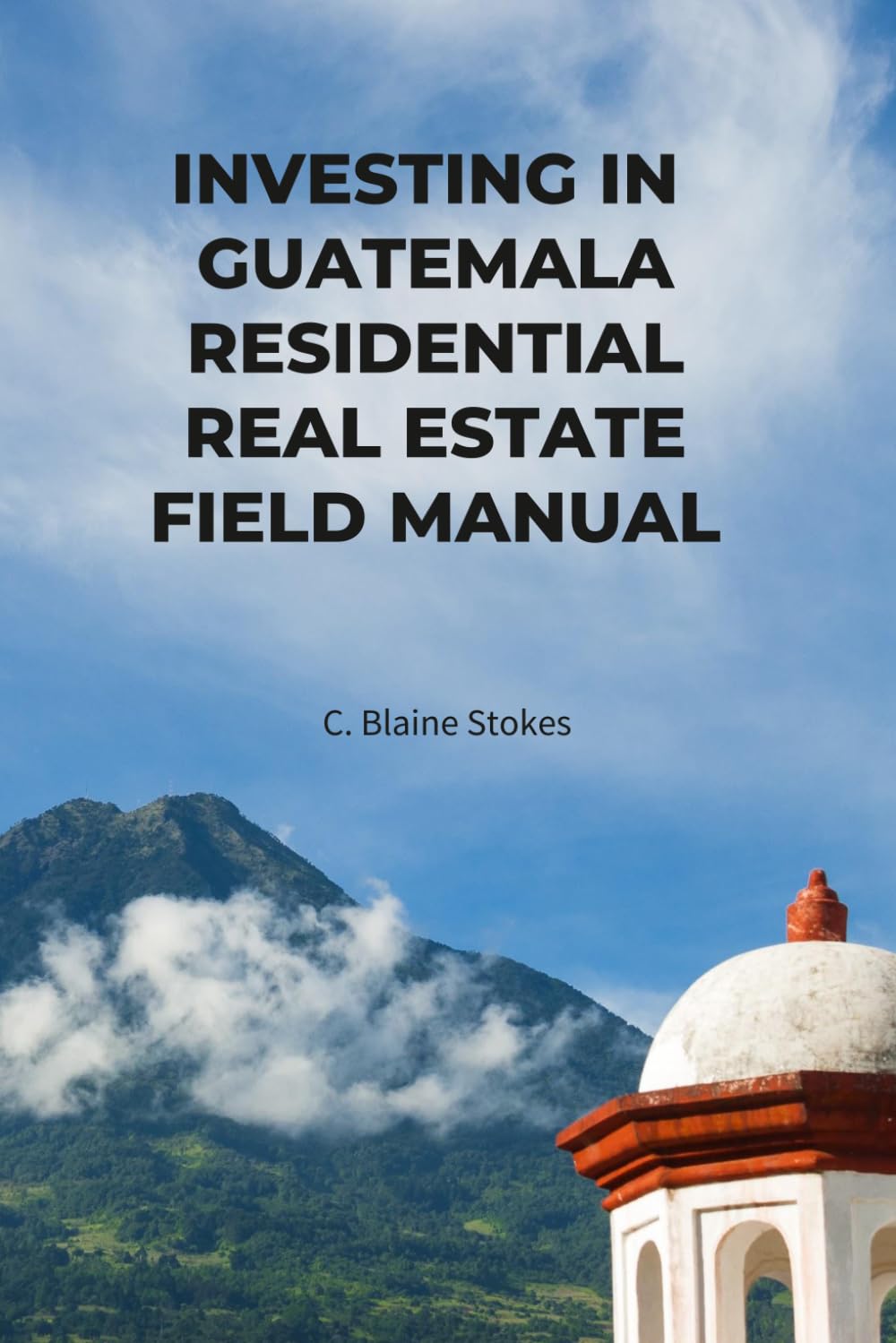 INVESTING IN GUATEMALA RESIDENTIAL REAL ESTATE FIELD MANUAL: A Sequential Execution System (Guatemala Property and Living Series)