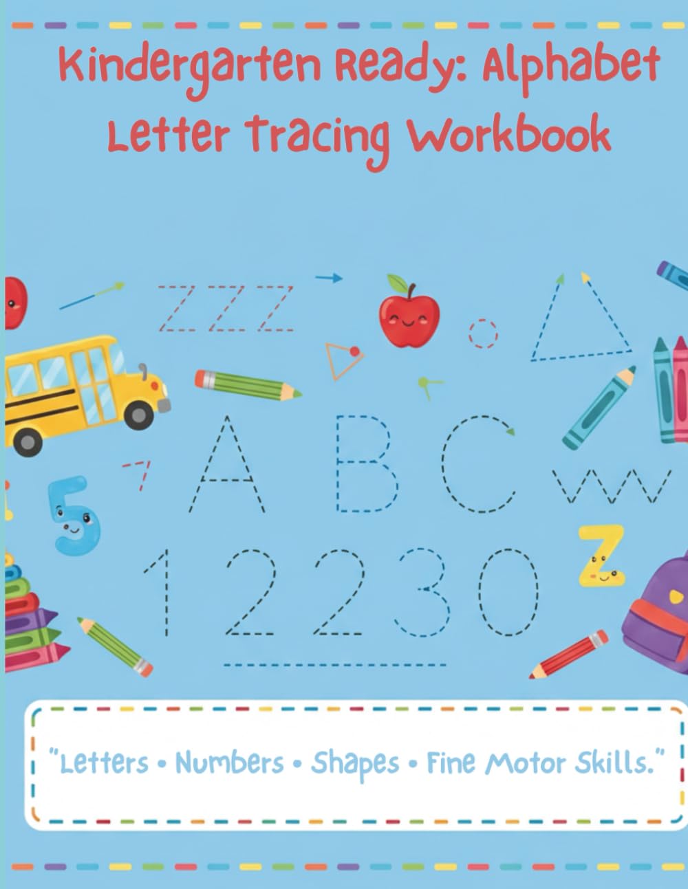 Kindergarten Ready: Alphabet Letter Tracing Workbook: A Fun Learn-to-Write Activity Book with Letters, Numbers, Lines & Shapes for Ages 3–5