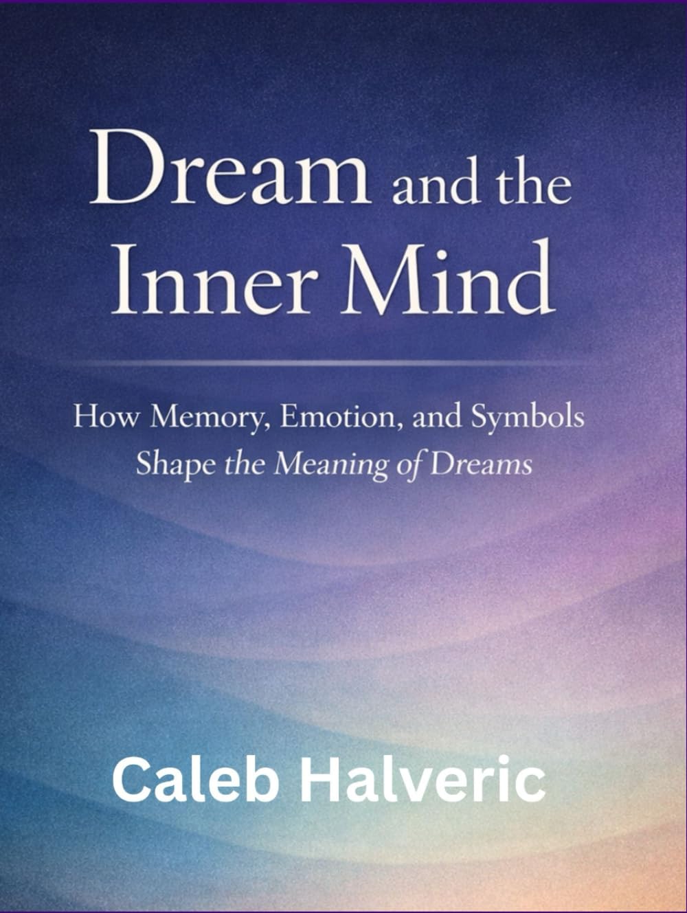 Dream and the Inner Mind: How Memory, Emotion, and Symbols Shape the Meaning of Dreams.