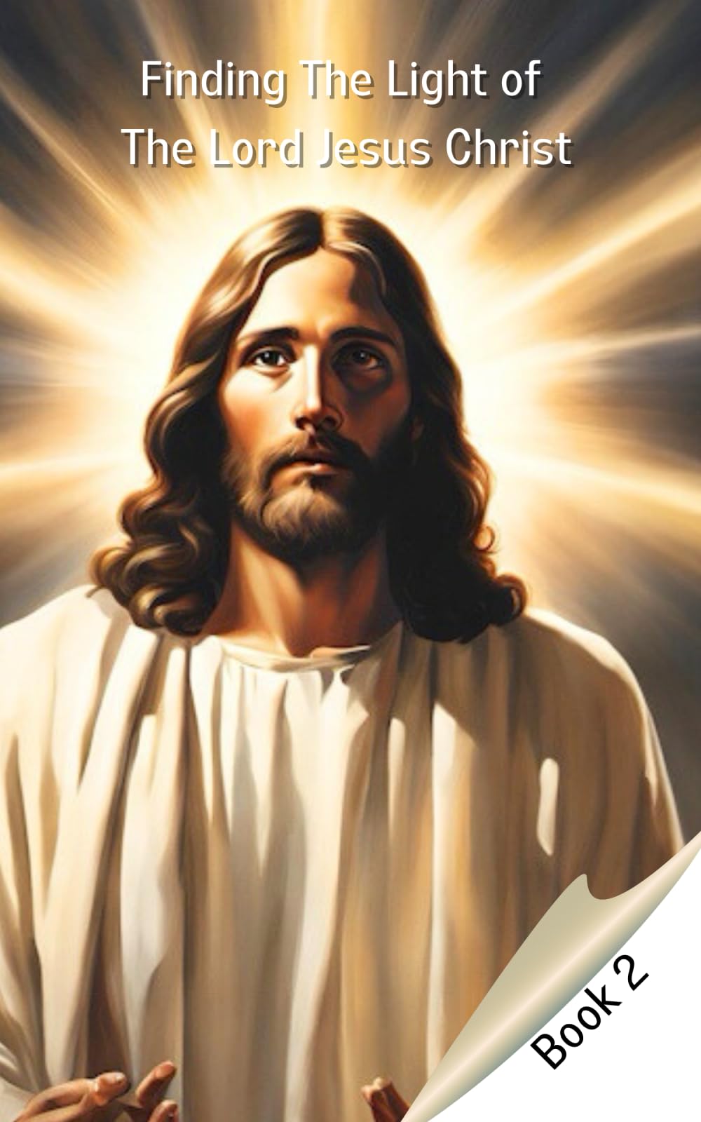 Finding The Light of The Lord Jesus Christ - Book 2: Fear Not, Dare To Believe