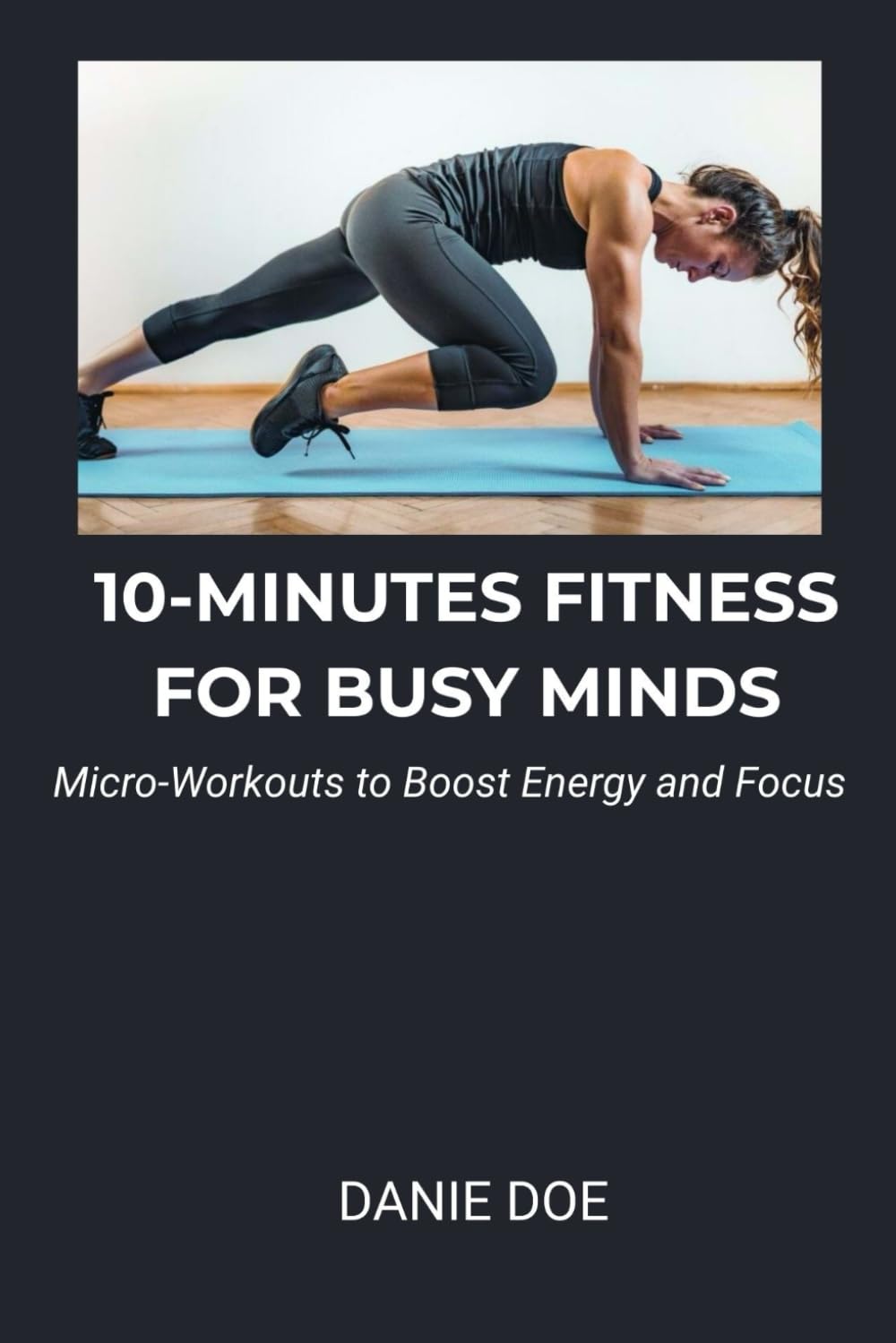 10-MINUTES FITNESS FOR BUSY MINDS: Micro-Workouts to Boost Energy and Focus