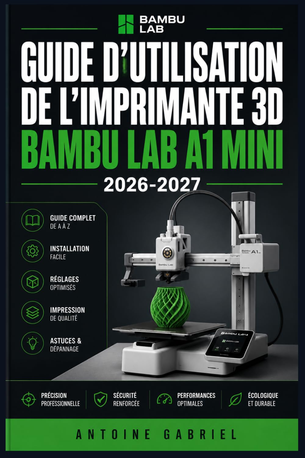 GUIDE D'UTILISATION DE L'IMPRIMANTE 3D BAMBU LAB A1 MINI 2026-2027: Une méthode axée sur la performance pour améliorer le flux de travail et la production