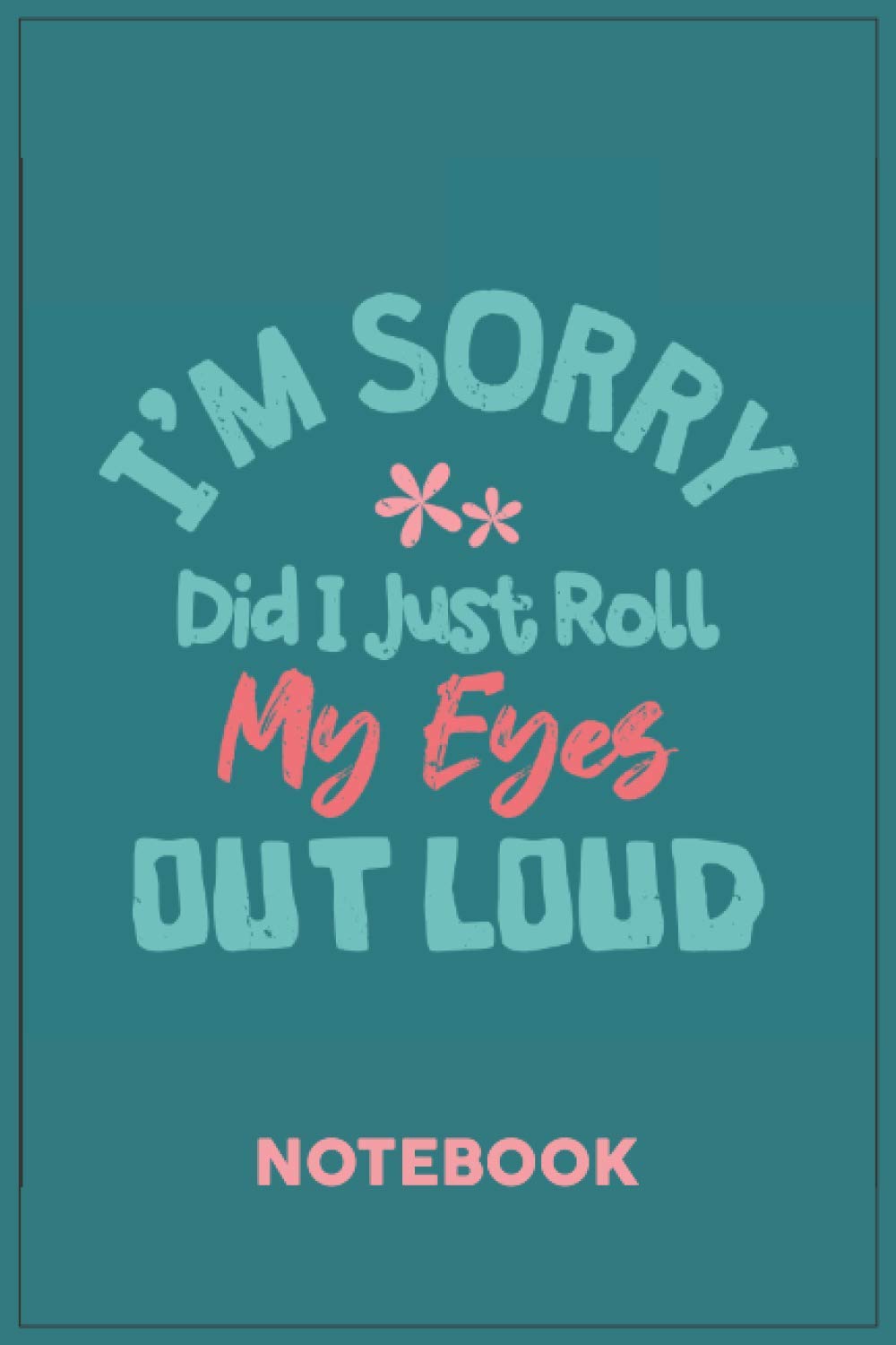 I_m Sorry Did I Just Roll My Eyes Out Loud: A Notebook or a journal to record thoughts, notes, Memoranda, day events, writting or observations