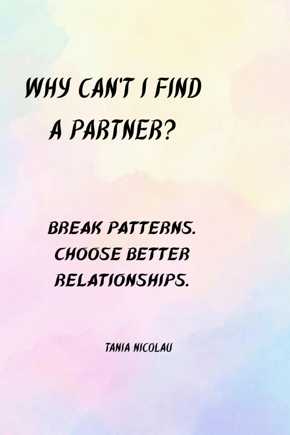 Why Can’t I Find a Partner?: Break Patterns. Choose Better Relationships.