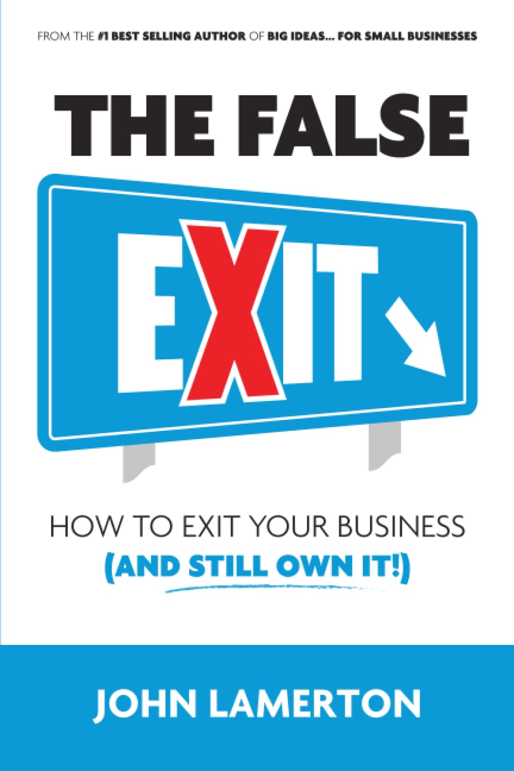 The False EXIT: How to Exit Your Business (and Still Own It!) (Small Business Books from John Lamerton)