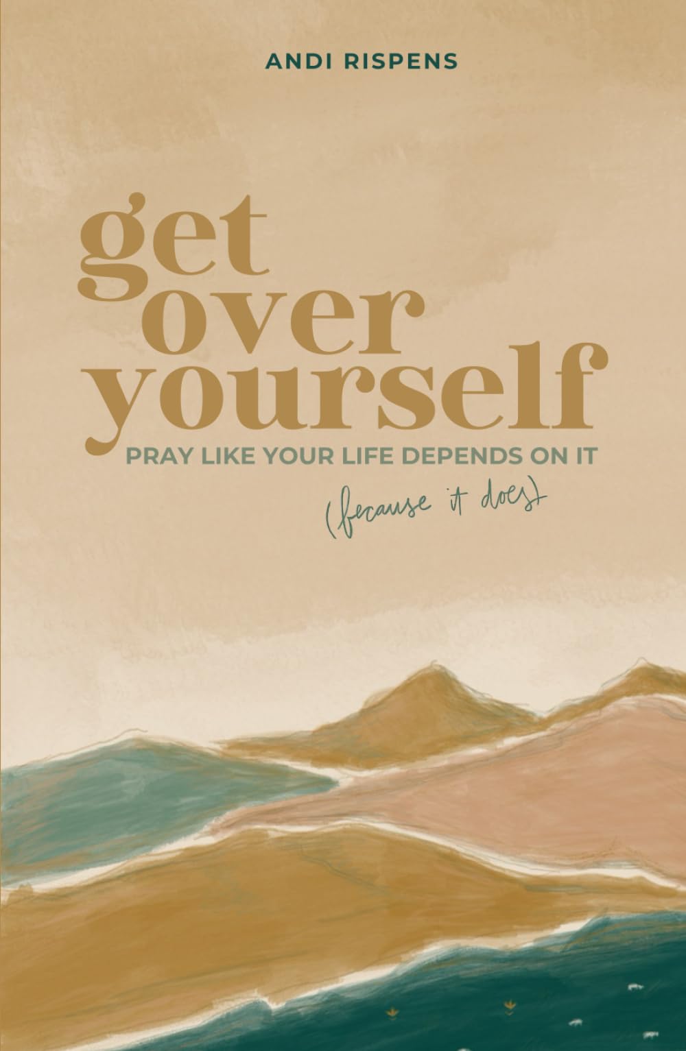 Get Over Yourself: Pray like Your Life Depends on It (because It Does)