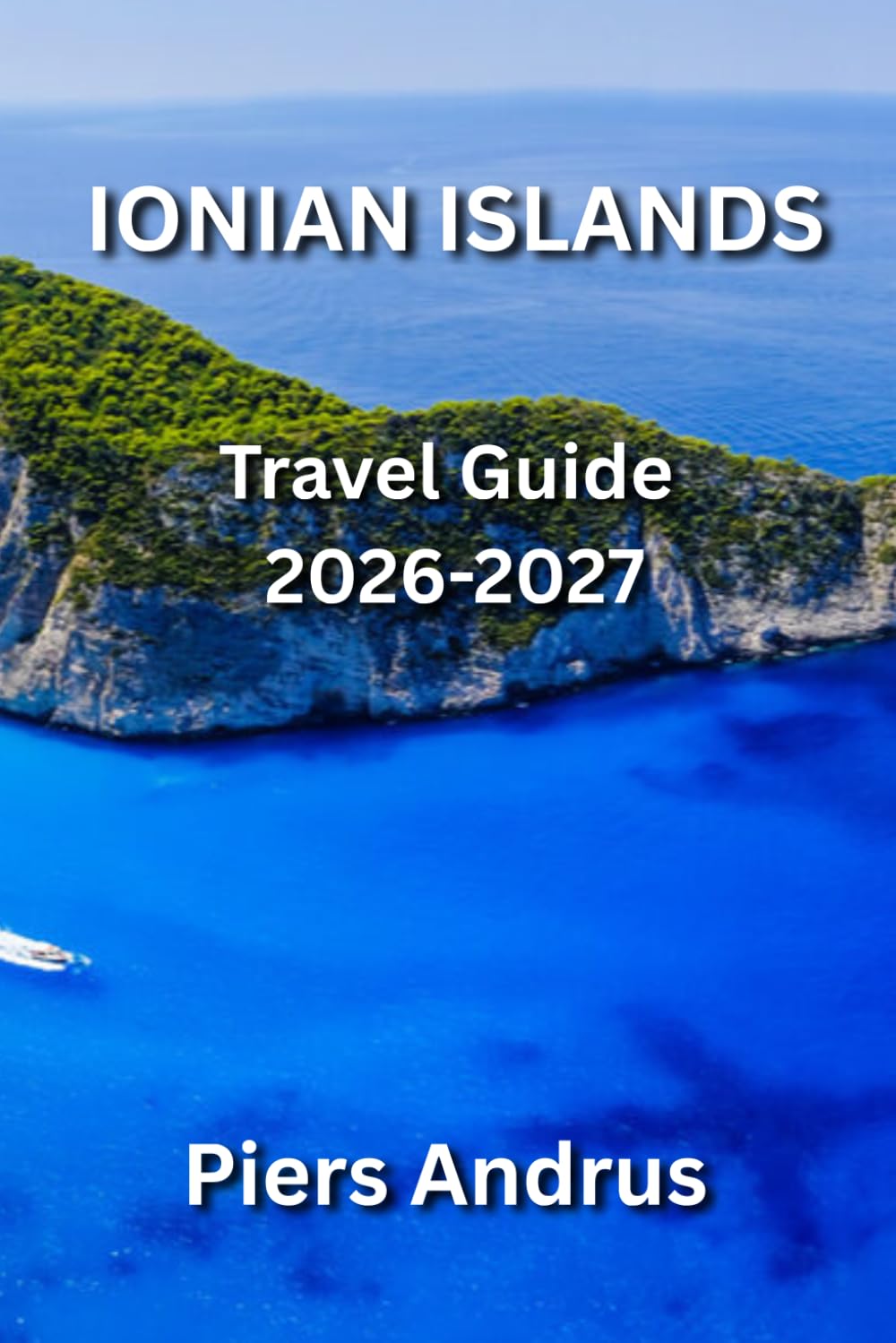 Ionian Islands Travel Guide 2026-2027: Your Complete Guide to Corfu, Zakynthos, Kefalonia, and Lefkada Beaches, Boat Trips, Local Food, Island ... Travel Tips for Independent Travelers