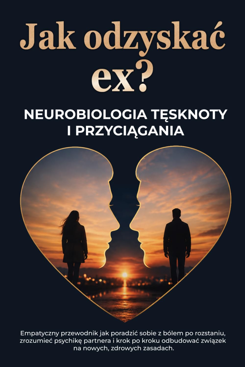 Jak odzyskać ex? Neurobiologia tęsknoty i przyciągania.: Empatyczny przewodnik jak poradzić sobie z bólem po rozstaniu, zrozumieć psychikę partnera i ... kroku odbudować związek na nowych zasadach.
