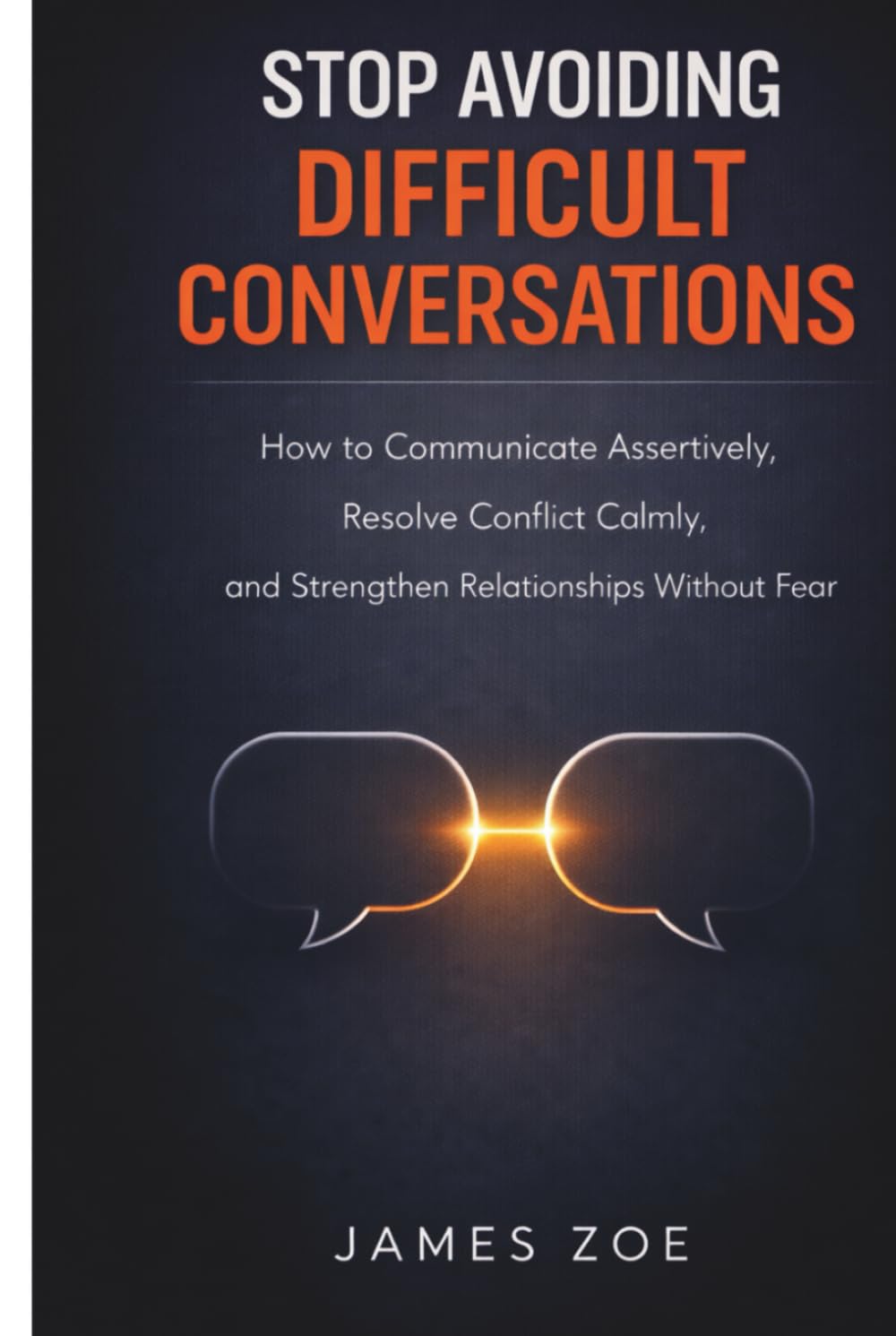 Stop Avoiding Difficult Conversations: How to Communicate Assertively, Resolve Conflict Calmly, and Strengthen Relationships Without Fear