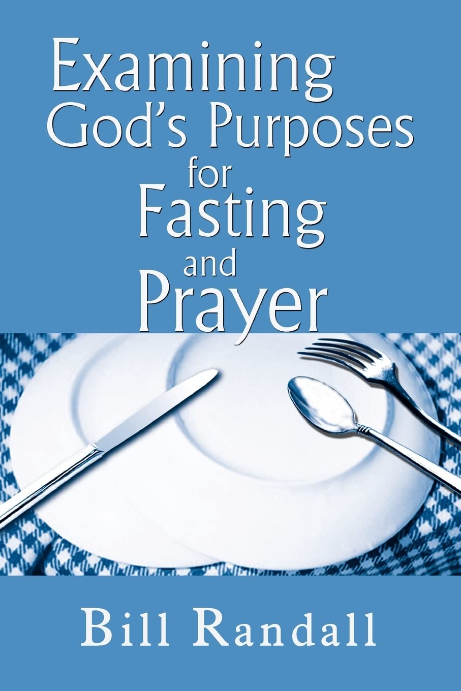 Examining God's Purposes for Fasting and Prayer: Bringing our understanding and motives in line with the Word to ensure effectiveness