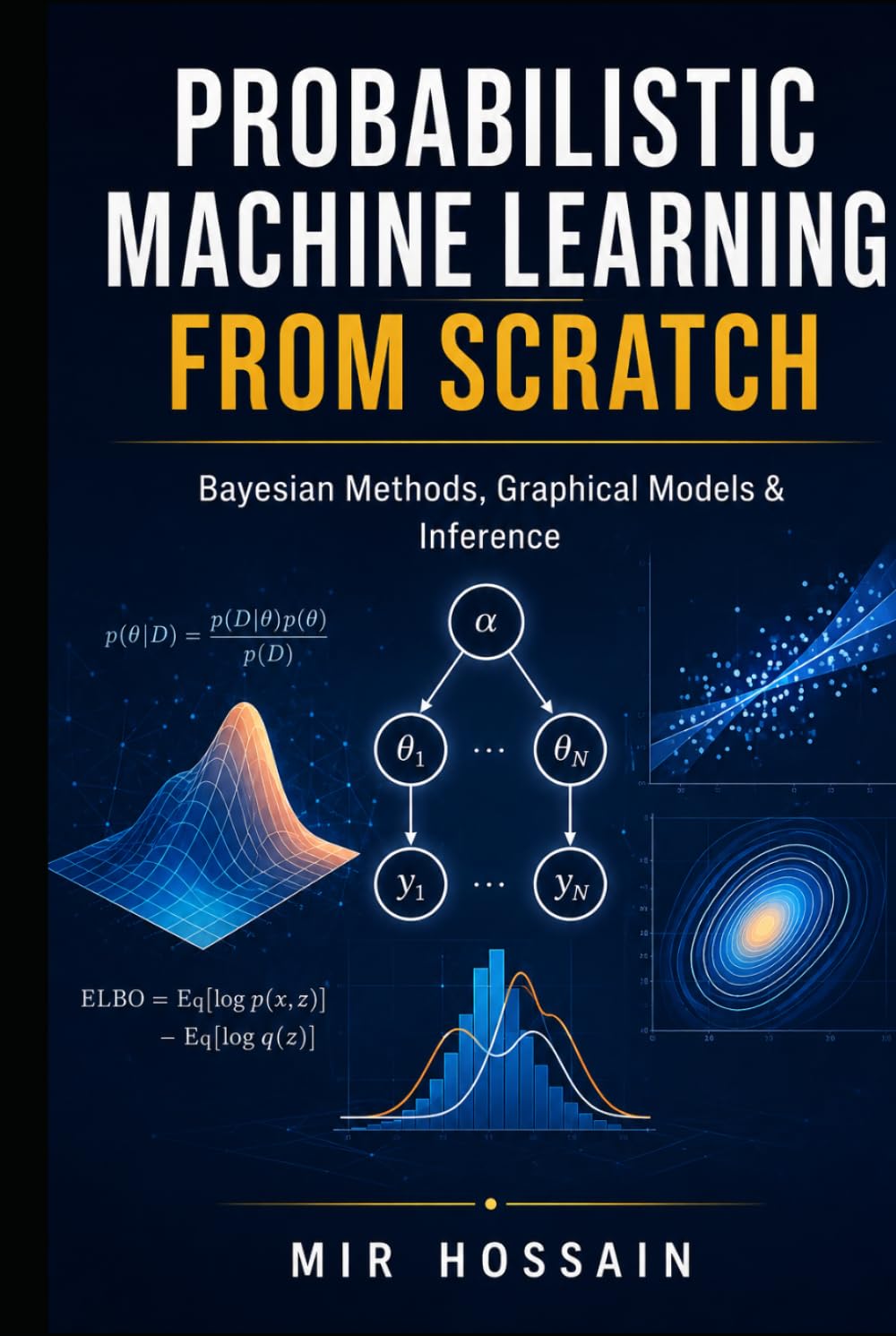 PROBABILISTIC MACHINE LEARN-ING FROM SCRATCH: Bayesian Methods, Graphical Models & Inference
