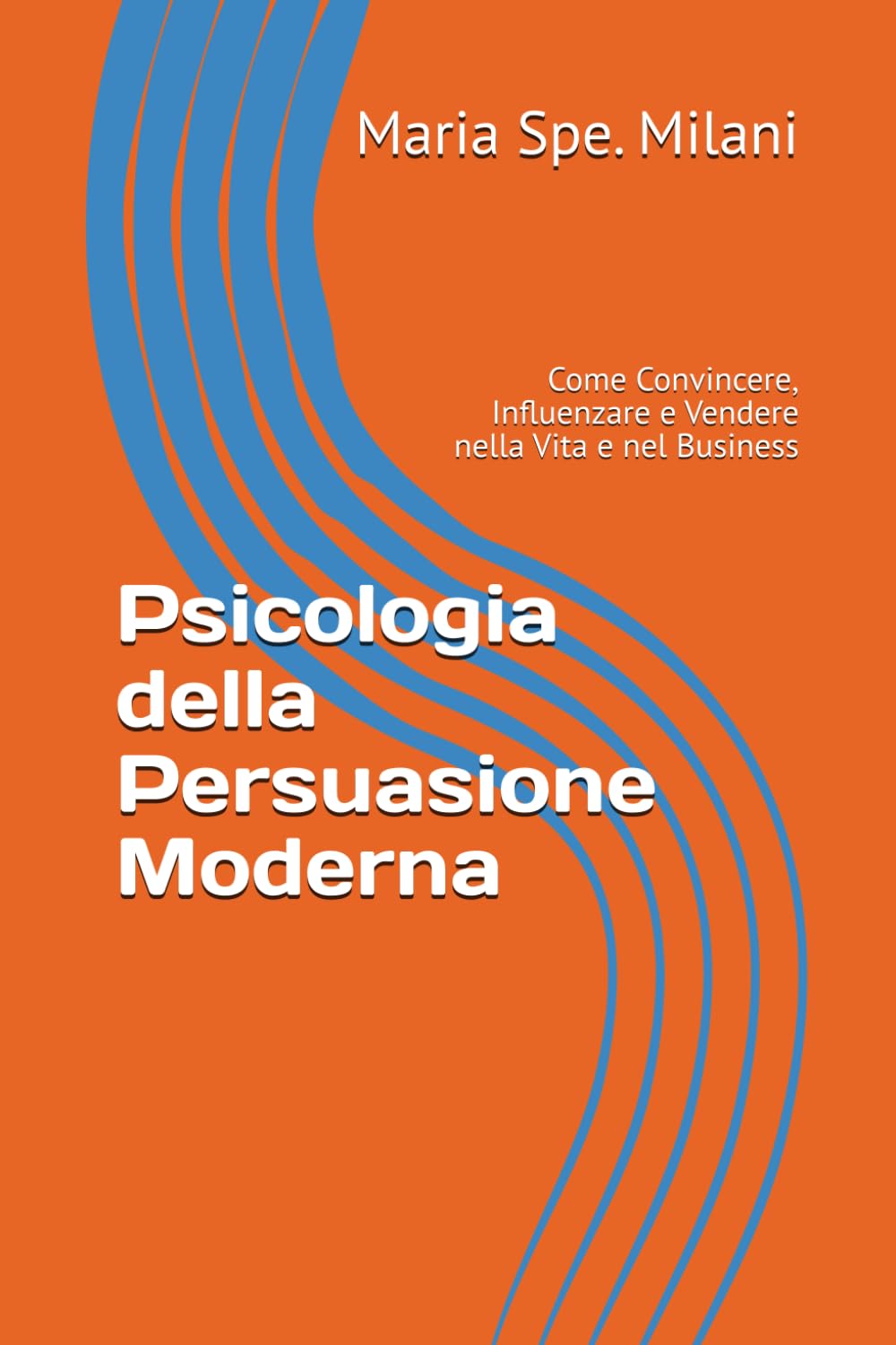 Psicologia della Persuasione Moderna: Come Convincere, Influenzare e Vendere nella Vita e nel Business
