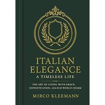 Italian Elegance A Timeless Life The Old Money Guide to Italian Style, Etiquette, and Graceful Living