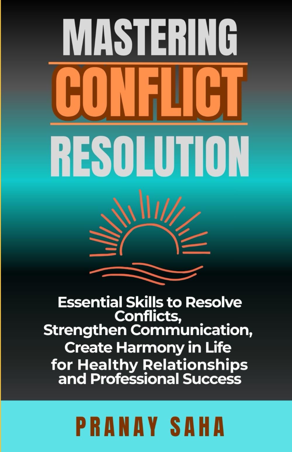 MASTERING CONFLICT RESOLUTION: Essential Skills to Resolve Conflicts, Strengthen Communication, Create Harmony in Life for Healthy Relationships and ... Success (The Mindset Management Mastery)