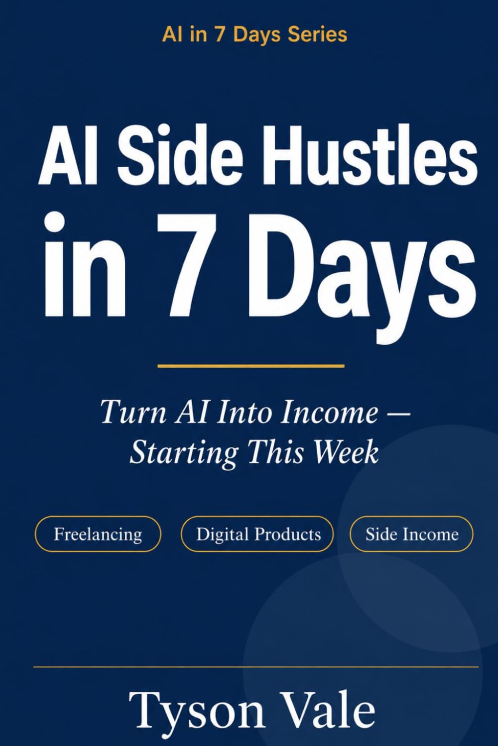AI Side Hustles in 7 Days: Turn AI Into Income — Starting This Week (AI in 7 Days)