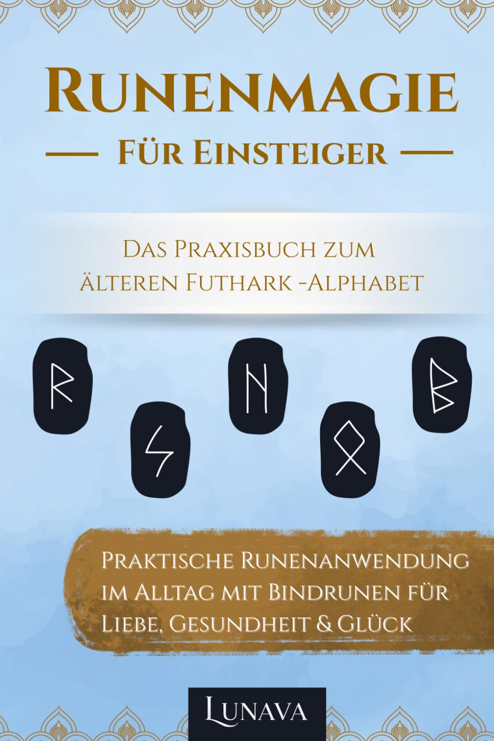 Runenmagie für Einsteiger - Das Praxisbuch zum älteren Futhark -Alphabet: Praktische Runenanwendung im Alltag mit Bindrunen für Liebe, Gesundheit & Glück