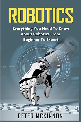 Robotics: Everything You Need to Know About Robotics from Beginner to Expert