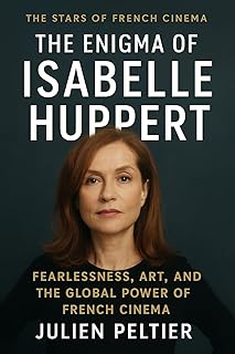 The Enigma of Isabelle Huppert: Fearlessness, Art, and the Global Power of French Cinema (The Stars of French Cinema) (English Edition)