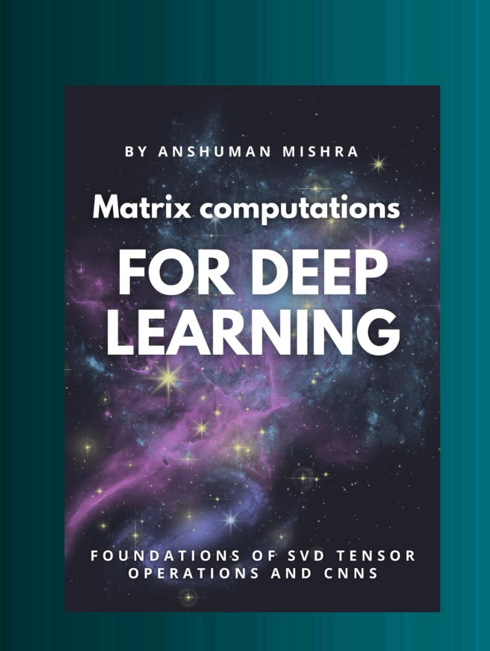 Matrix computations for deep learning: Foundations of svd tensor operations and cnns (Math and Artificial Intelligence)