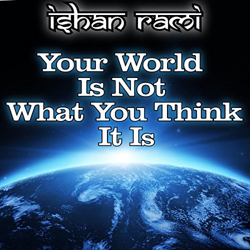 Ishan Rami presents Your World Is Not What You Think It Is