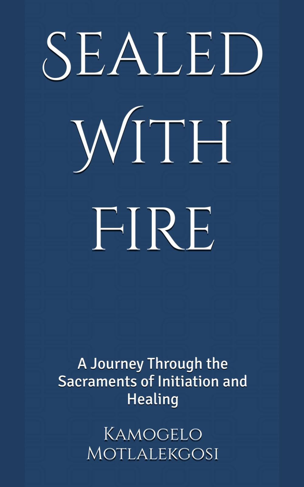 Sealed With Fire: A Journey Through the Sacraments of Initiation and Healing