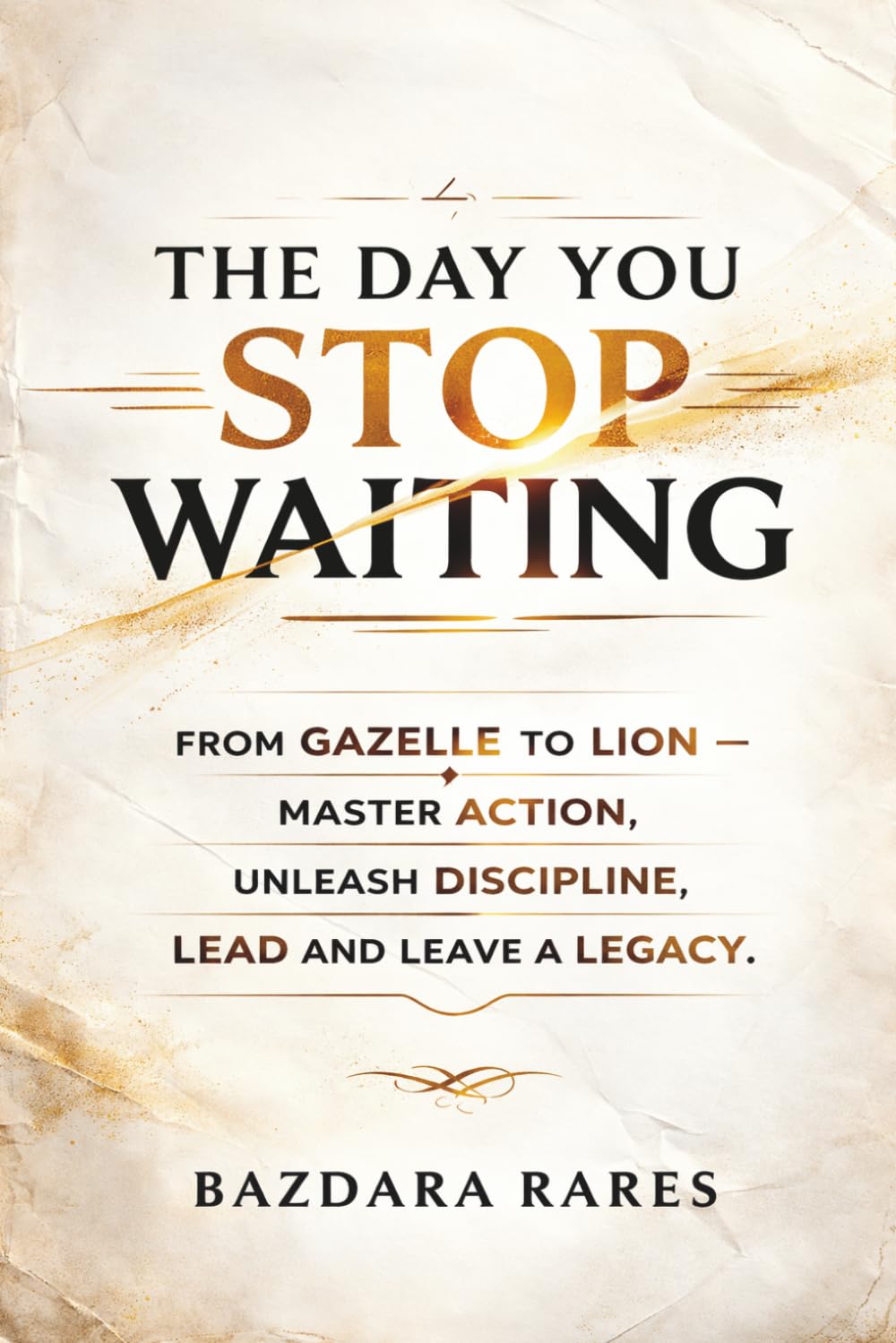 THE DAY YOU STOP WAITING: From gazelle to lion – master action, unleash discipline, lead and leave a legacy