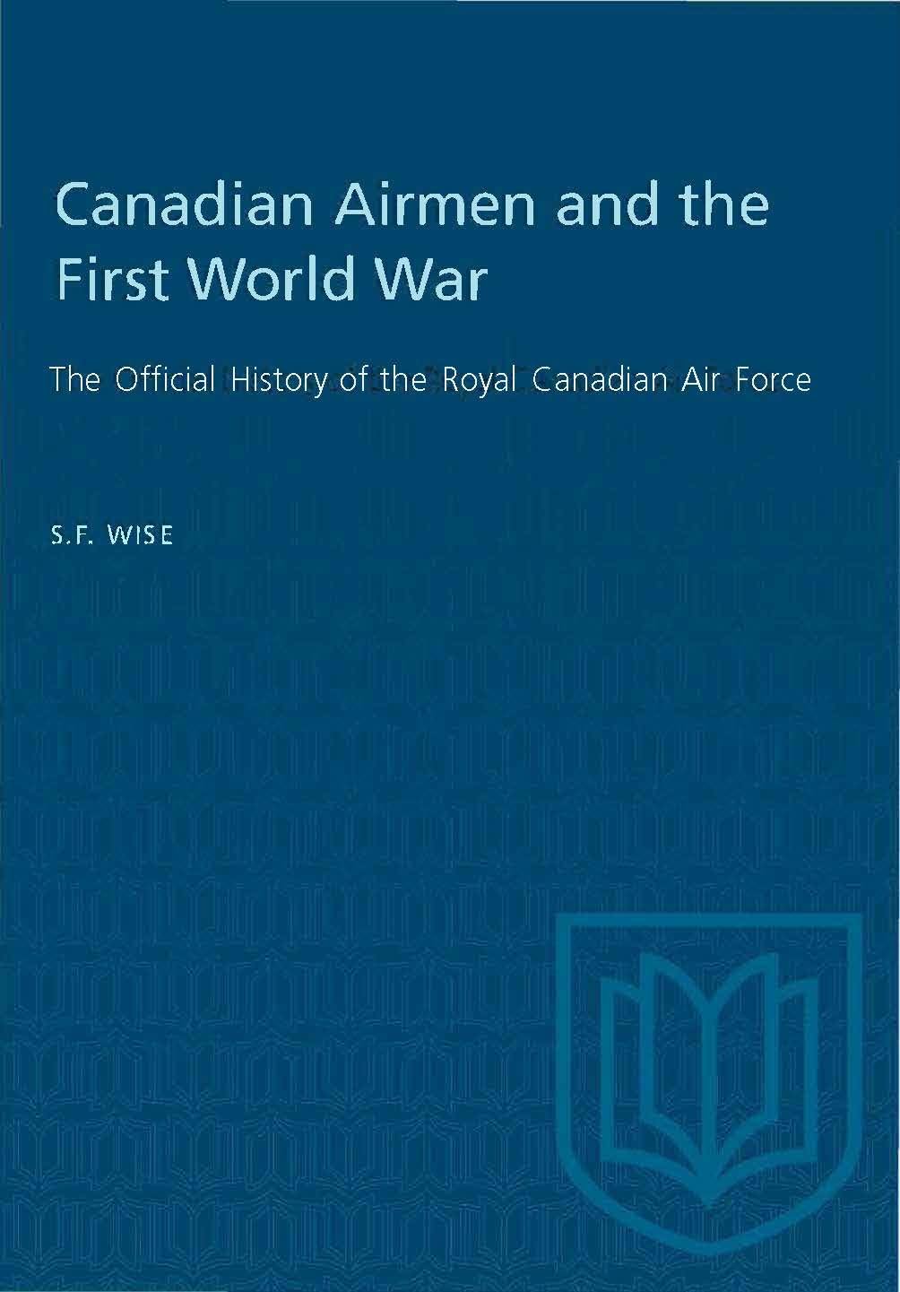 Canadian Airmen and the First World War: The Official History of the Royal Canadian Air Force Wise, S.F.