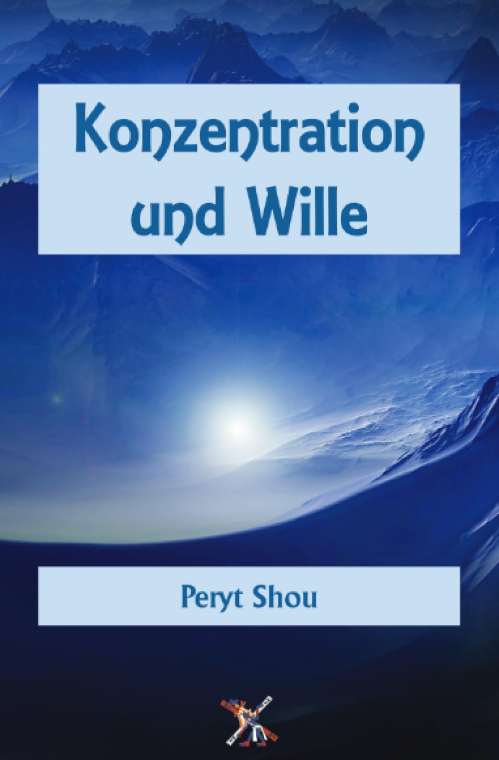 Konzentration und Wille: Ihre Schulung auf Grundlage der Logos-Lehre von Peryt Shou