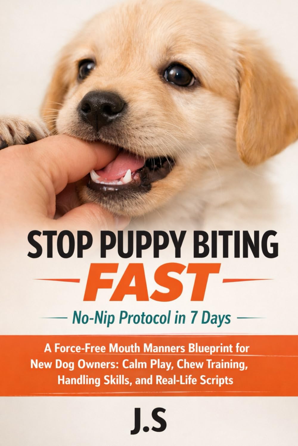 Stop Puppy Biting Fast No-Nip Protocol in 7 Days: A Force-Free Mouth Manners Blueprint for New Dog Owners: Calm Play, Chew Training, Handling Skills, and Real-Life Scripts
