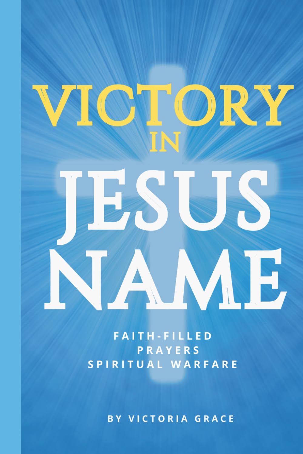 VICTORY IN JESUS NAME: Prayers for Spiritual Warfare and Breakthrough
