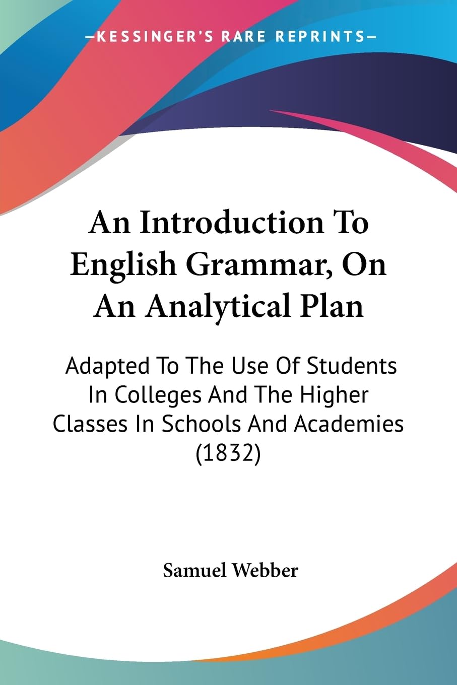 An Introduction To English Grammar, On An Analytical Plan: Adapted To The Use Of Students In Colleges And The Higher Classes In Schools And Academies (1832)