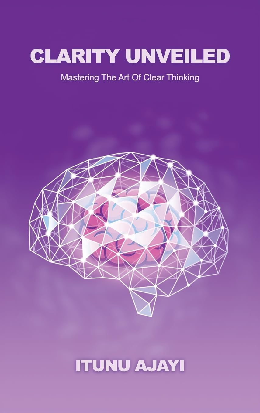 Clarity Unveiled: Mastering The Art Of Clear Thinking