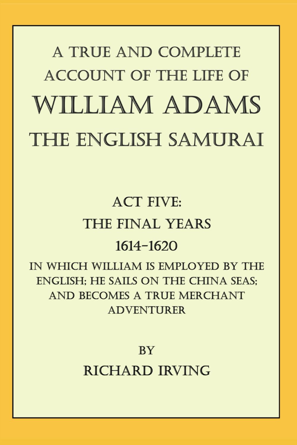 A True and Complete Account of William Adams -The English Samurai-: Act Five: The Final Years 1614-1620 (A True and Complete Account of the Life of William Adams - The English Samurai - In Five Acts)
