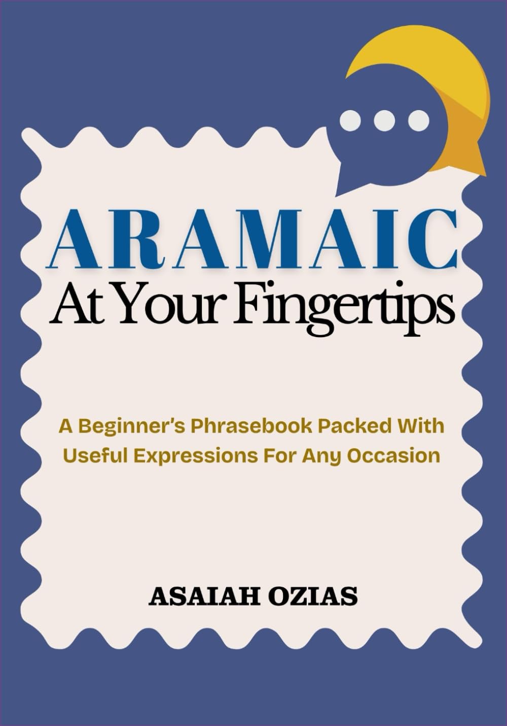 ARAMAIC At Your Fingertips: A Beginner’s Phrasebook Packed With Useful Expressions For Any Occasion