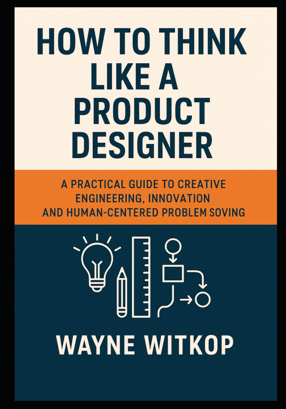 How to Think Like a PRoduct Designer: A Practical Guide to Creative Engineering, Innovation and Human-Centered Problem Solving