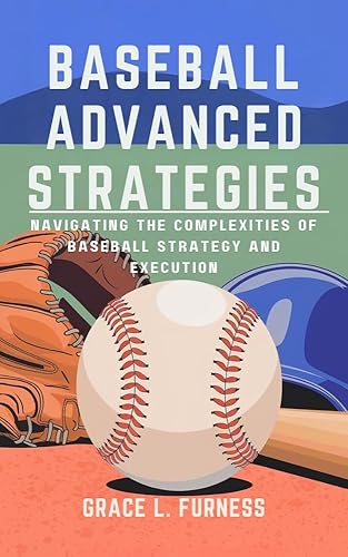BASEBALL ADVANCED STRATEGIES: Navigating the Complexities of Baseball Strategy and Execution