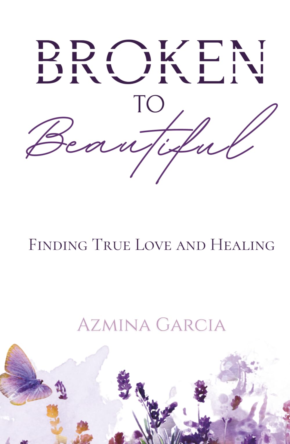 Broken to Beautiful: Finding True Love and Healing