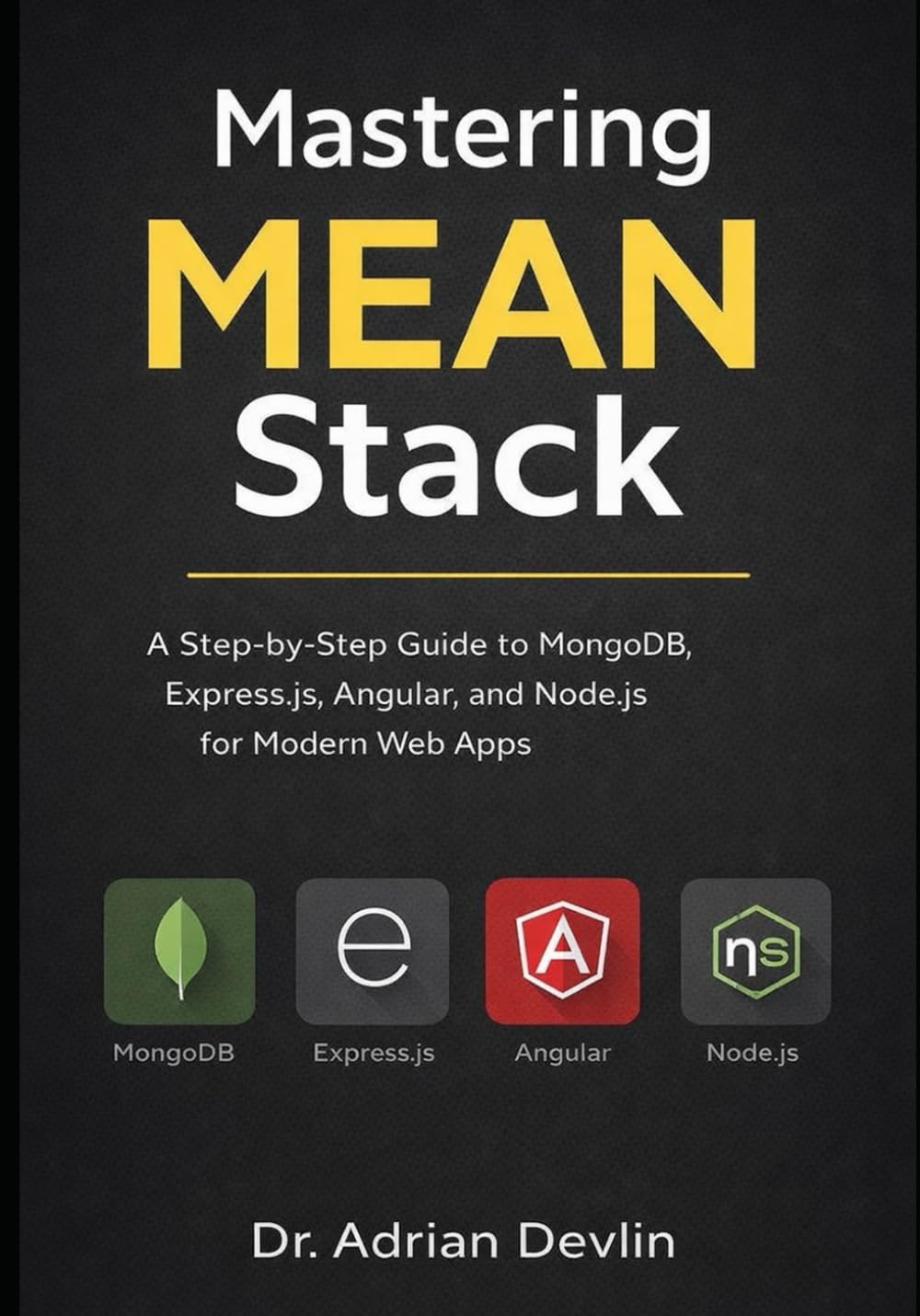 Mastering MEAN Stack: A Step-by-Step Guide to MongoDB, Express.js, Angular, and Node.js for Modern Web Apps
