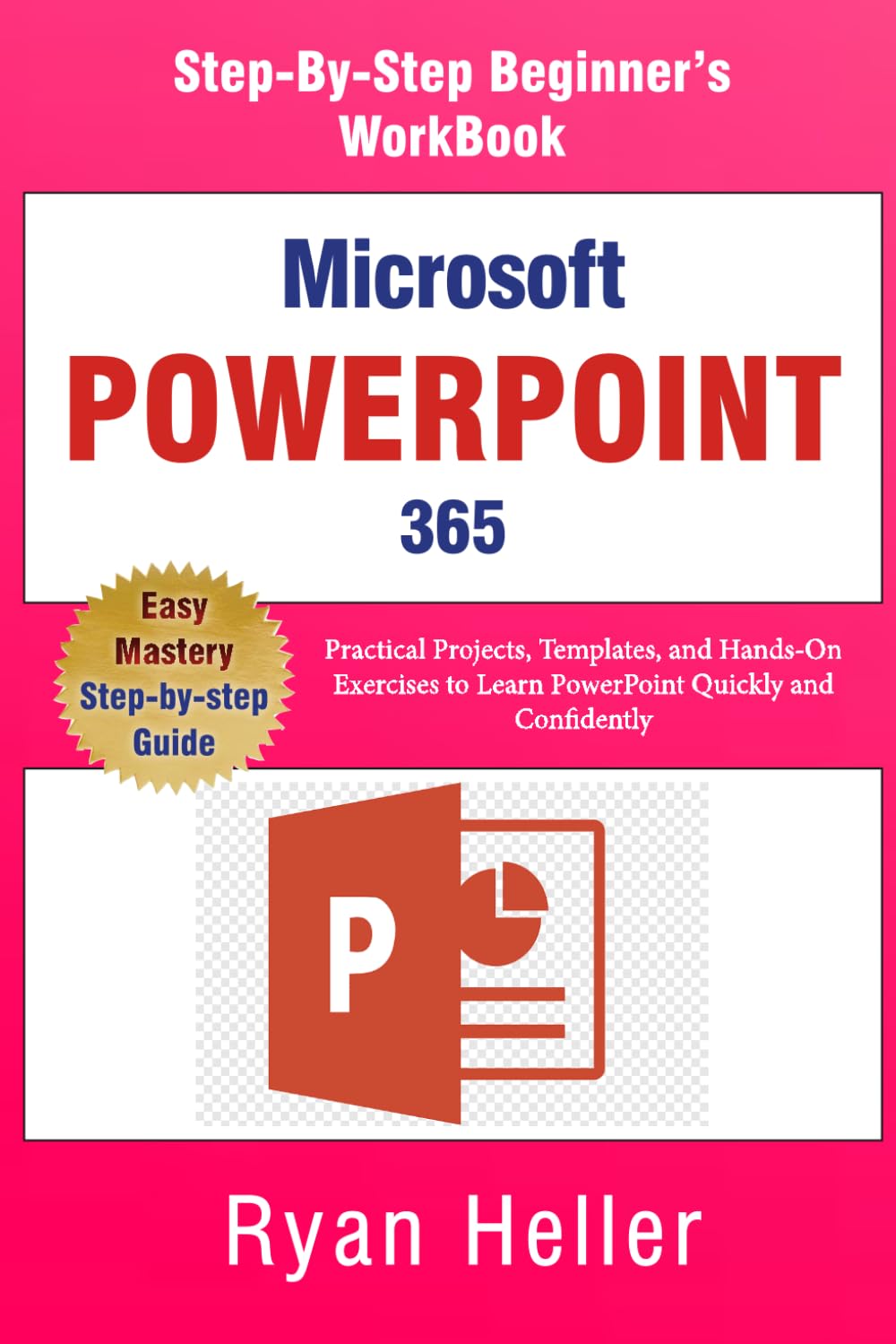 Microsoft PowerPoint 365: The Step-by-Step Beginner’s Workbook: Practical Projects, Templates, and Hands-On Exercises to Learn PowerPoint Quickly and Confidently
