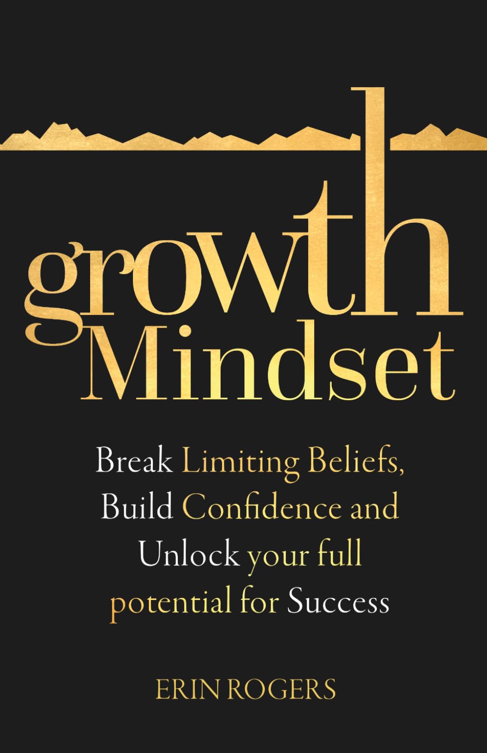 Growth Mindset: Break Limiting Beliefs, Build Confidence and Unlock your full potential for Success
