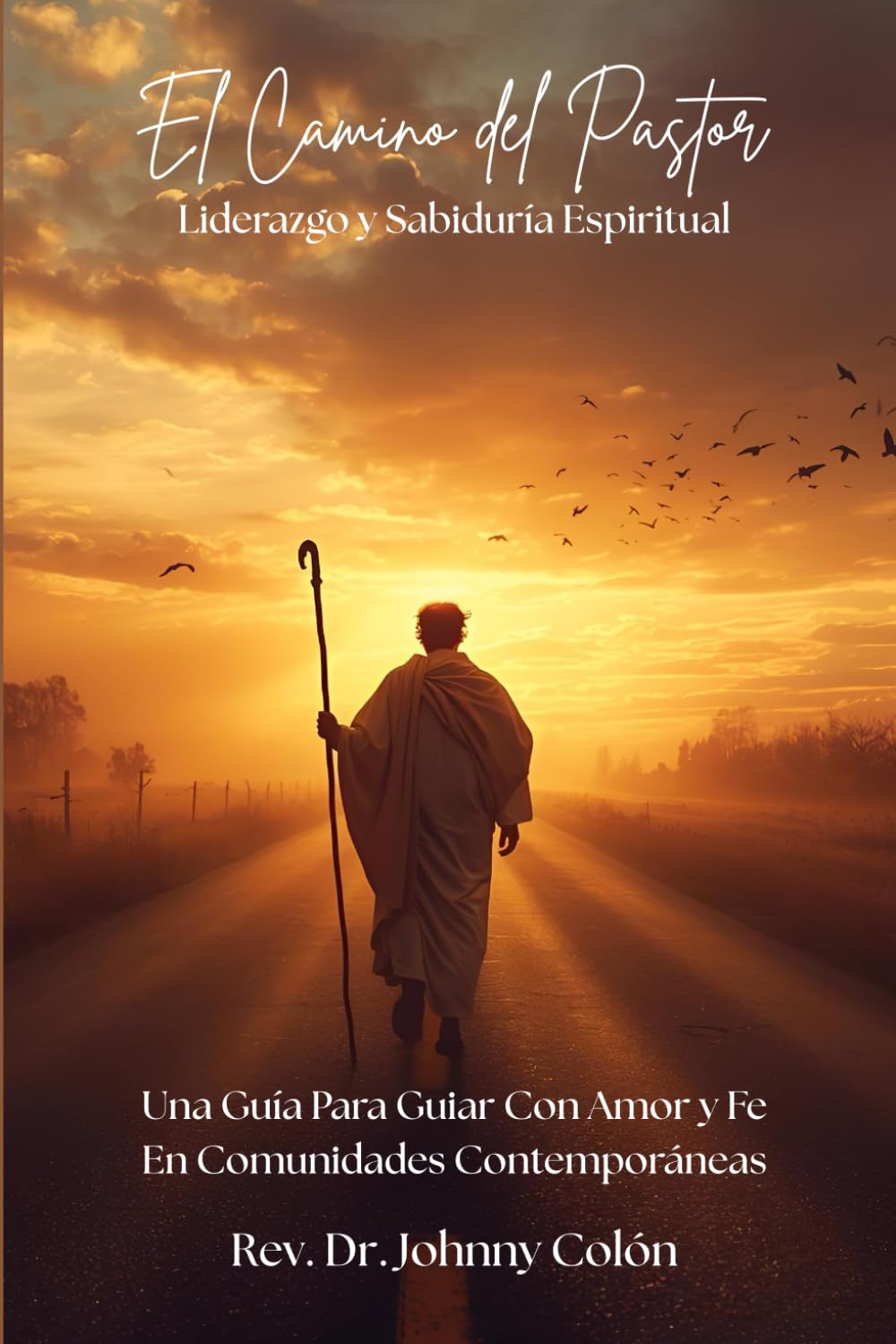 El Camino del Pastor: Liderazgo y Sabiduría Espiritual: Una Guia Para Guiar con Amor y Fe En Comunidades Contemporáneas
