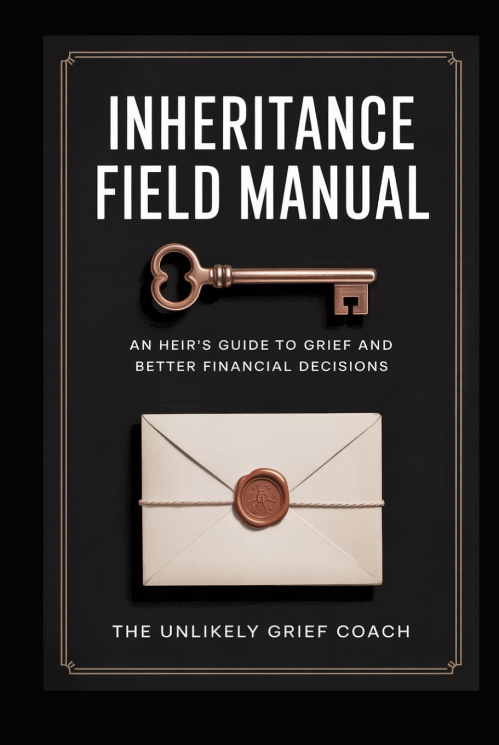 Inheritance Field Manual: An Heir's Guide To Grief And Better Financial Decisions